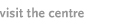 visit the centre